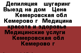 Депиляция - шугаринг  Выезд на дом › Цена ­ 200 - Кемеровская обл., Кемерово г. Медицина, красота и здоровье » Медицинские услуги   . Кемеровская обл.,Кемерово г.